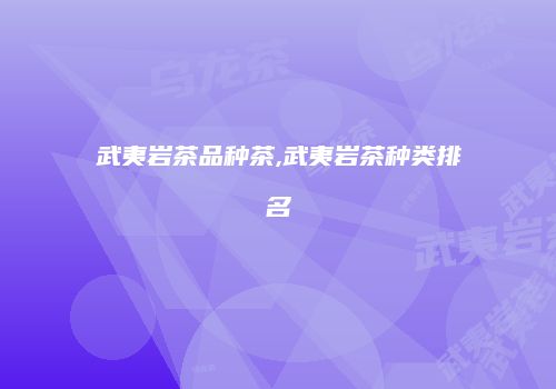 武夷岩茶品种茶,武夷岩茶种类排名