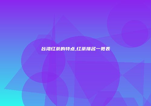 台湾红茶的特点,红茶排名一览表