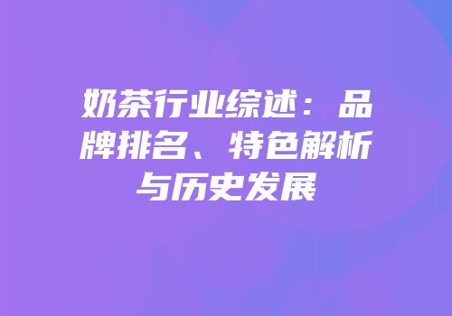 奶茶行业综述：品牌排名、特色解析与历史发展