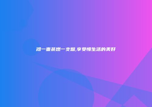 沏一壶茶燃一支烟,享受慢生活的美好