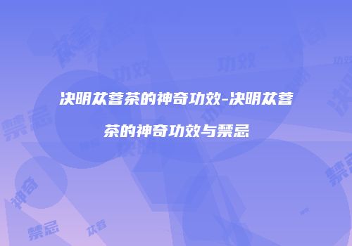 决明苁蓉茶的神奇功效-决明苁蓉茶的神奇功效与禁忌