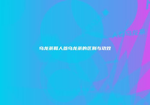 乌龙茶和人参乌龙茶的区别与功效