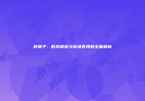 碎银子：时尚潮流与市场表现的全面解析