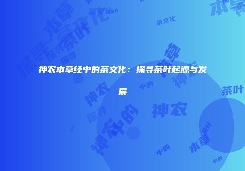 神农本草经中的茶文化：探寻茶叶起源与发展