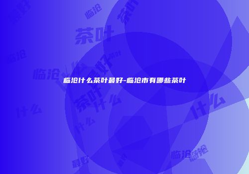 临沧什么茶叶最好-临沧市有哪些茶叶