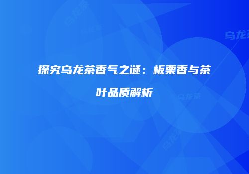 探究乌龙茶香气之谜：板栗香与茶叶品质解析