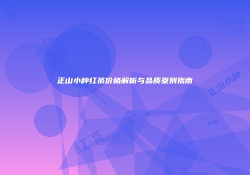 正山小种红茶价格解析与品质鉴别指南