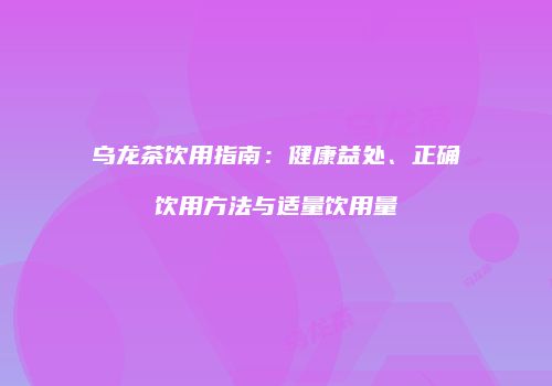 乌龙茶饮用指南：健康益处、正确饮用方法与适量饮用量