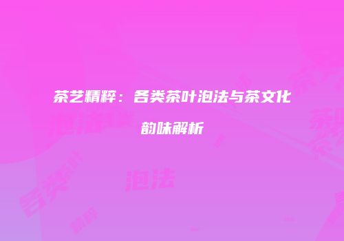 茶艺精粹：各类茶叶泡法与茶文化韵味解析