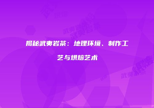 揭秘武夷岩茶：地理环境、制作工艺与烘焙艺术