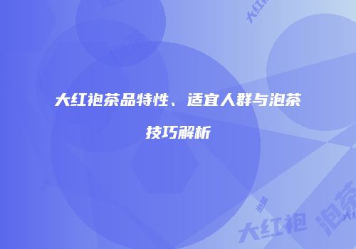 大红袍茶品特性、适宜人群与泡茶技巧解析