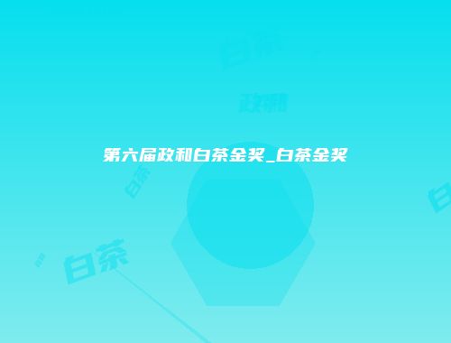 第六届政和白茶金奖_白茶金奖
