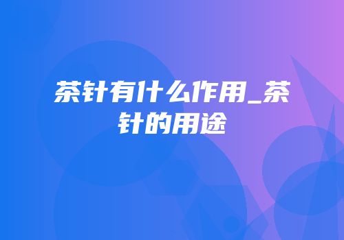 茶针有什么作用_茶针的用途