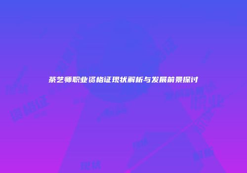 茶艺师职业资格证现状解析与发展前景探讨