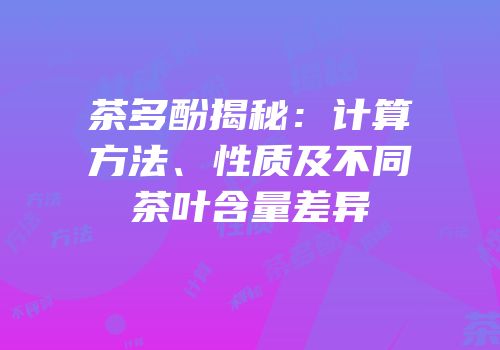 茶多酚揭秘：计算方法、性质及不同茶叶含量差异