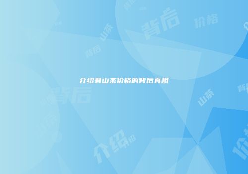 介绍君山茶价格的背后真相