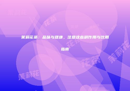 茉莉花茶：品味与健康，注意这些副作用与饮用指南