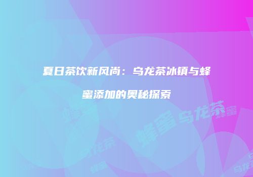 夏日茶饮新风尚：乌龙茶冰镇与蜂蜜添加的奥秘探索