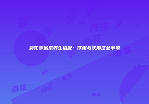菊花蜂蜜茶养生搭配：作用与饮用注意事项