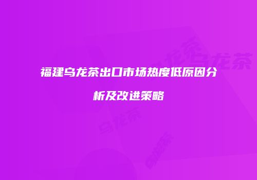 福建乌龙茶出口市场热度低原因分析及改进策略