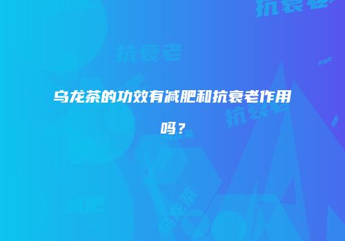 乌龙茶的功效有减肥和抗衰老作用吗？