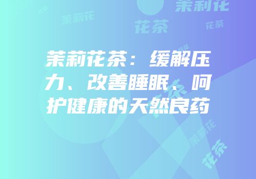 茉莉花茶：缓解压力、改善睡眠、呵护健康的天然良药