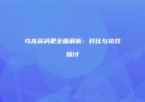 乌龙茶减肥全面解析：对比与功效探讨