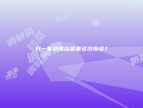 开一家奶茶店需要多少投资？