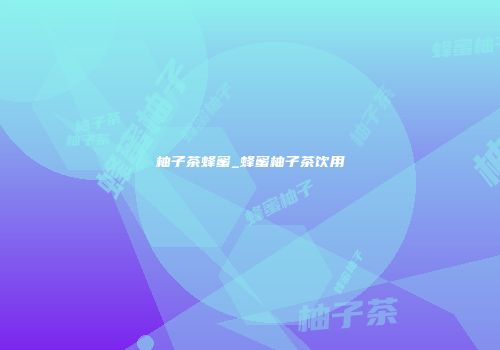 柚子茶蜂蜜_蜂蜜柚子茶饮用