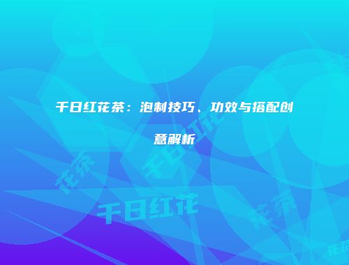 千日红花茶：泡制技巧、功效与搭配创意解析