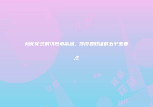 桃花花茶的功效与禁忌，你需要知道的五个重要点