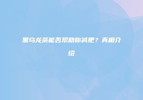 黑乌龙茶能否帮助你减肥？真相介绍