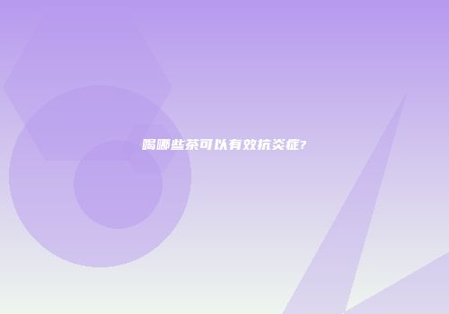 喝哪些茶可以有效抗炎症?