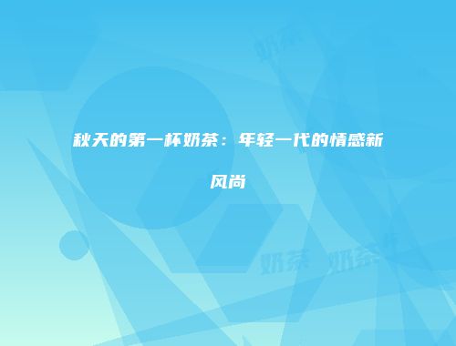 秋天的第一杯奶茶：年轻一代的情感新风尚
