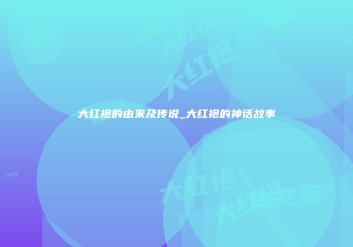 大红袍的由来及传说_大红袍的神话故事