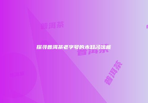 探寻普洱茶老字号的未知名馆藏