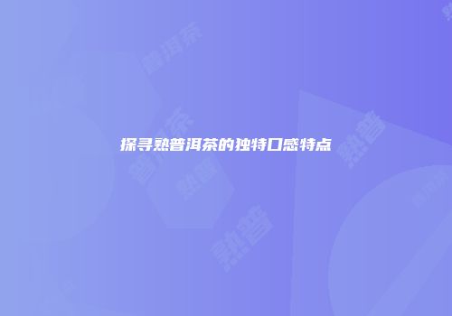 探寻熟普洱茶的独特口感特点
