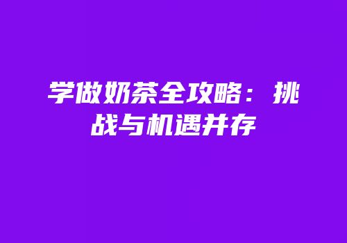 学做奶茶全攻略：挑战与机遇并存