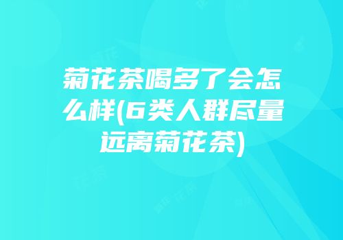 菊花茶喝多了会怎么样(6类人群尽量远离菊花茶)