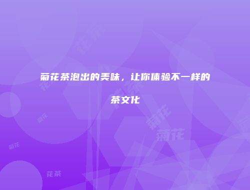 菊花茶泡出的美味，让你体验不一样的茶文化