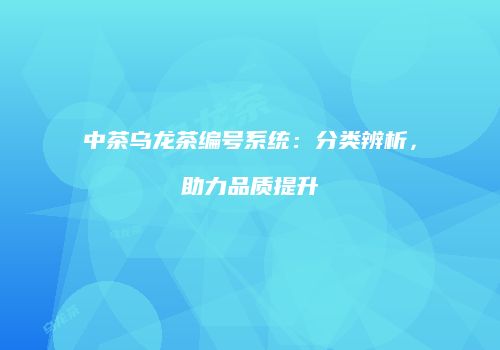中茶乌龙茶编号系统：分类辨析，助力品质提升