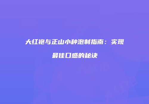 大红袍与正山小种泡制指南：实现最佳口感的秘诀
