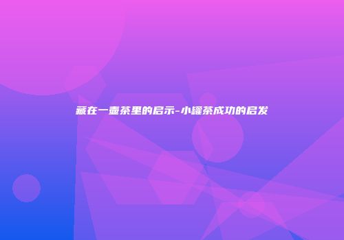 藏在一壶茶里的启示-小罐茶成功的启发