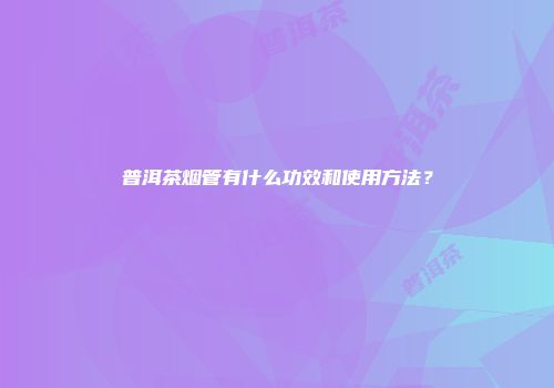 普洱茶烟管有什么功效和使用方法？