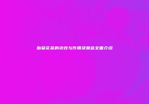 胎菊花茶的功效与作用及禁忌全面介绍