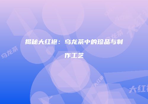 揭秘大红袍：乌龙茶中的珍品与制作工艺