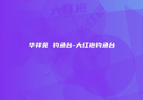 华祥苑 钓鱼台-大红袍钓鱼台