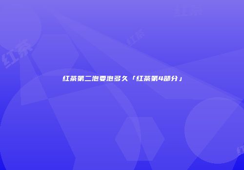 红茶第二泡要泡多久「红茶第4部分」