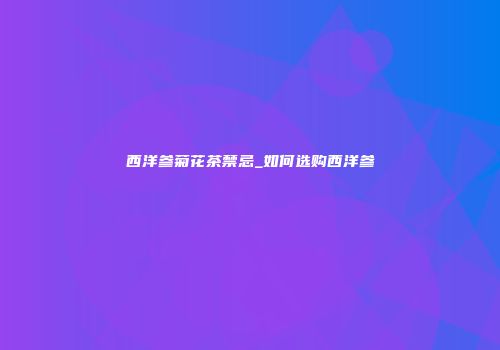 西洋参菊花茶禁忌_如何选购西洋参