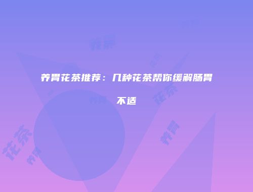 养胃花茶推荐：几种花茶帮你缓解肠胃不适
